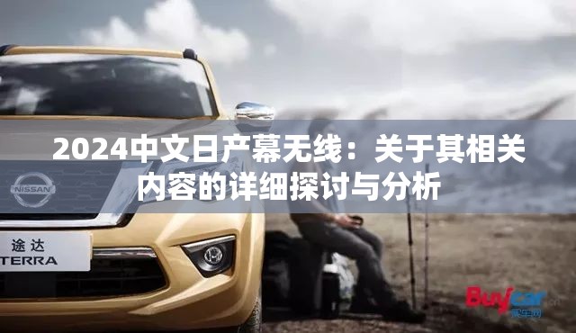 2024中文日产幕无线：关于其相关内容的详细探讨与分析
