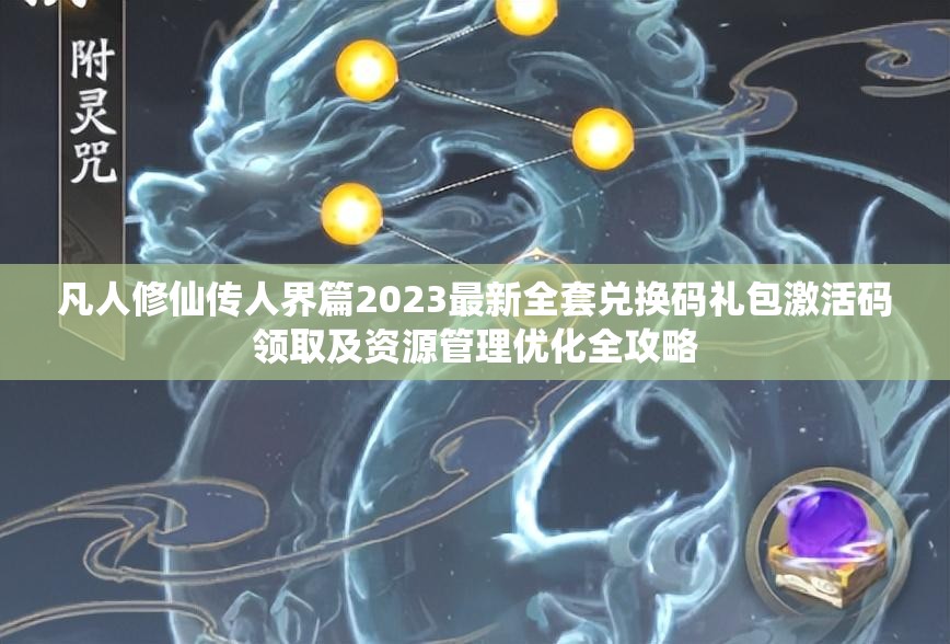 凡人修仙传人界篇2023最新全套兑换码礼包激活码领取及资源管理优化全攻略
