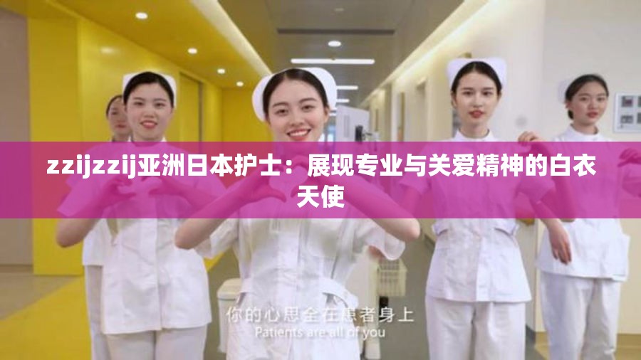 zzijzzij亚洲日本护士：展现专业与关爱精神的白衣天使