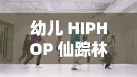 幼儿 HIPHOP 仙踪林：开启萌娃酷炫街舞之旅