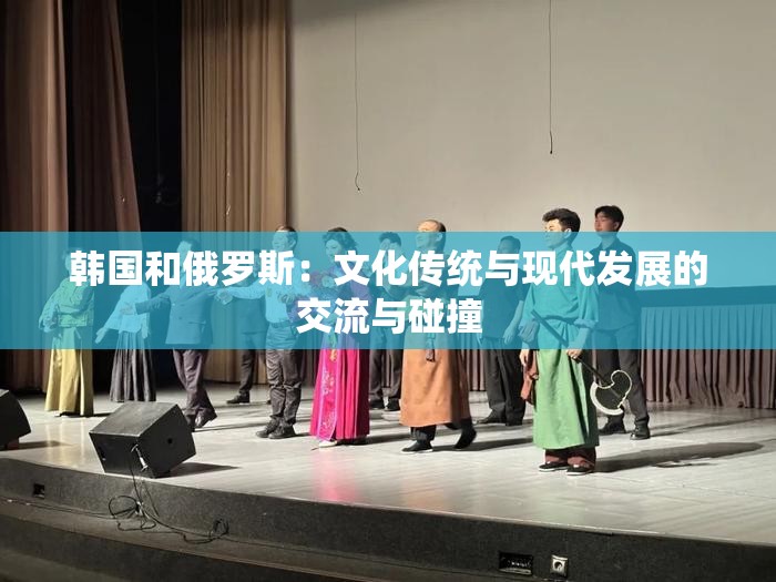 韩国和俄罗斯：文化传统与现代发展的交流与碰撞