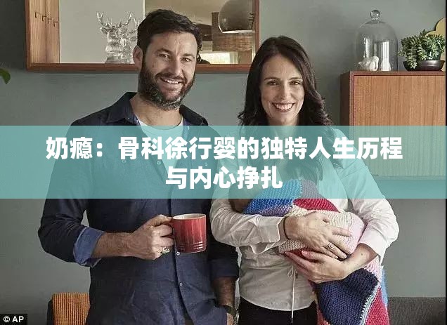 奶瘾：骨科徐行婴的独特人生历程与内心挣扎