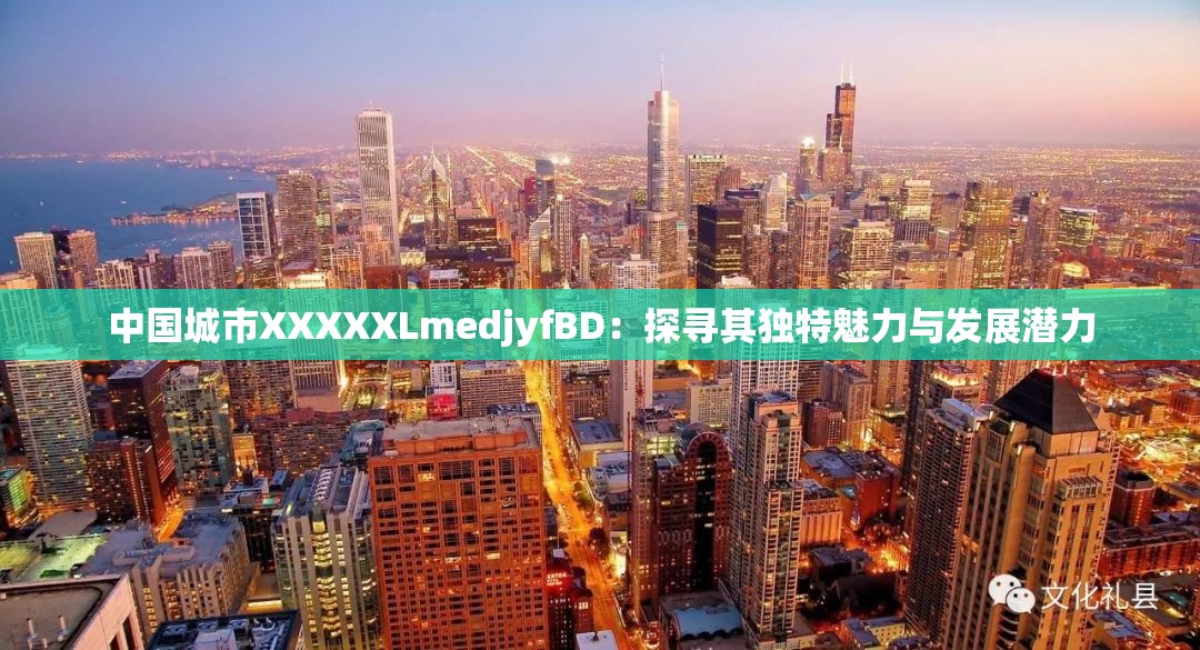 中国城市XXXXXLmedjyfBD：探寻其独特魅力与发展潜力