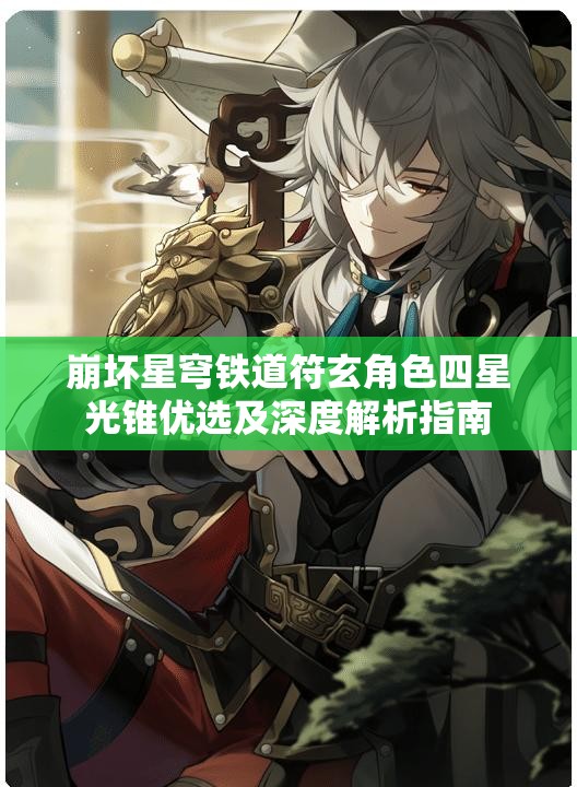 崩坏星穹铁道符玄角色四星光锥优选及深度解析指南
