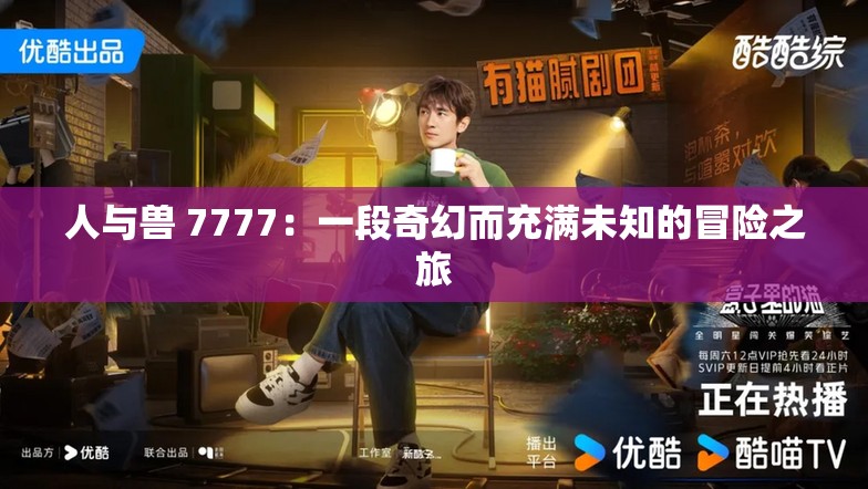 人与兽 7777：一段奇幻而充满未知的冒险之旅