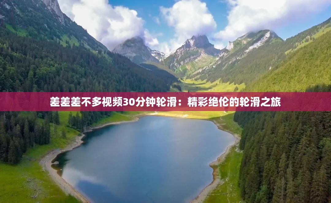 差差差不多视频30分钟轮滑：精彩绝伦的轮滑之旅