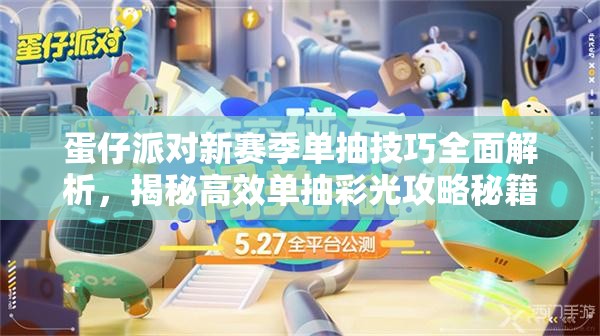 蛋仔派对新赛季单抽技巧全面解析，揭秘高效单抽彩光攻略秘籍