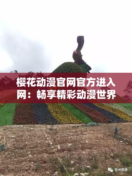 樱花动漫官网官方进入网：畅享精彩动漫世界的便捷之门