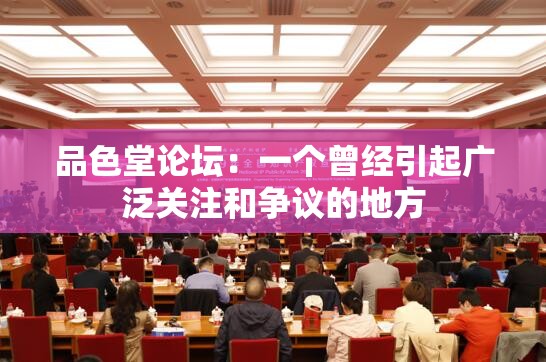 品色堂论坛：一个曾经引起广泛关注和争议的地方