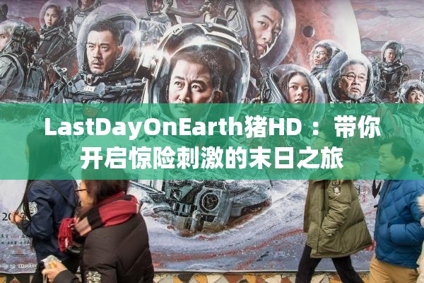 LastDayOnEarth猪HD ：带你开启惊险刺激的末日之旅
