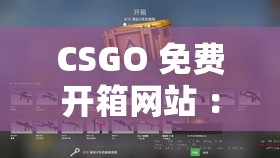 CSGO 免费开箱网站 ：畅享刺激开箱之旅赢取珍稀道具