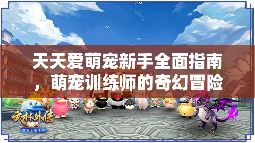 天天爱萌宠新手全面指南，萌宠训练师的奇幻冒险启程攻略