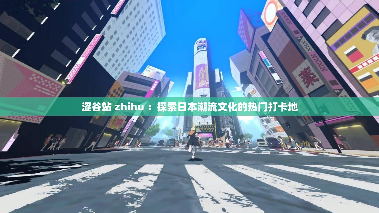 涩谷站 zhihu ：探索日本潮流文化的热门打卡地