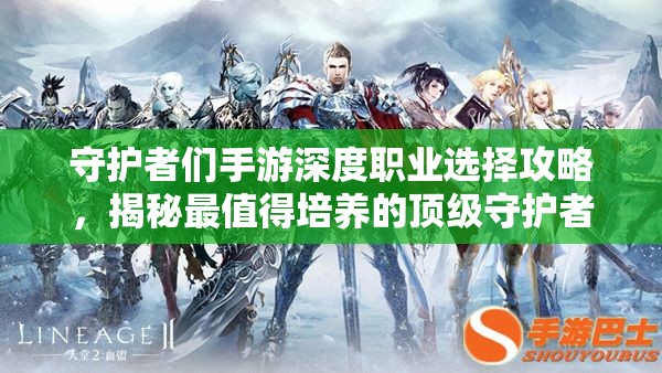 守护者们手游深度职业选择攻略，揭秘最值得培养的顶级守护者角色