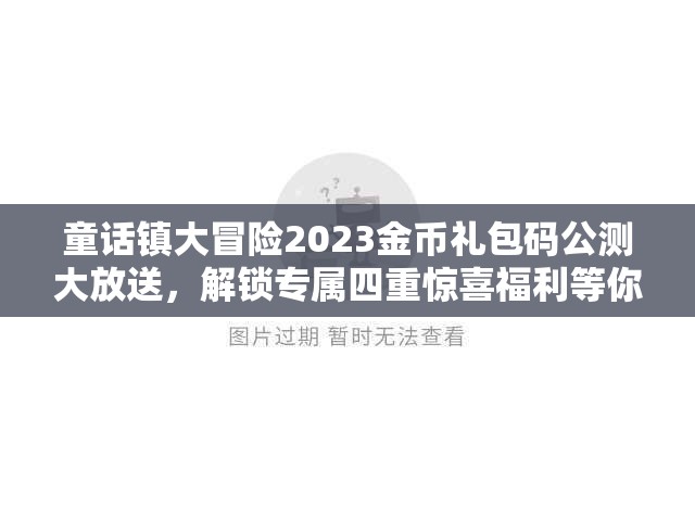童话镇大冒险2023金币礼包码公测大放送，解锁专属四重惊喜福利等你领！