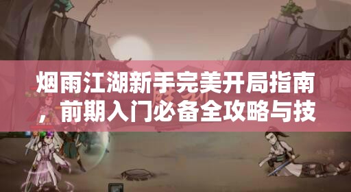 烟雨江湖新手完美开局指南，前期入门必备全攻略与技巧详解