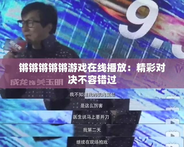 锵锵锵锵锵游戏在线播放：精彩对决不容错过