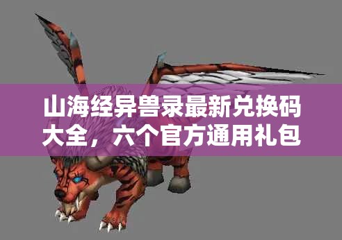 山海经异兽录最新兑换码大全，六个官方通用礼包码全面汇总