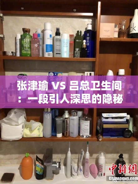 张津瑜 VS 吕总卫生间：一段引人深思的隐秘事件剖析