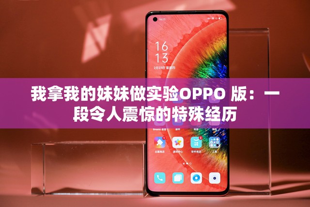 我拿我的妹妹做实验OPPO 版：一段令人震惊的特殊经历