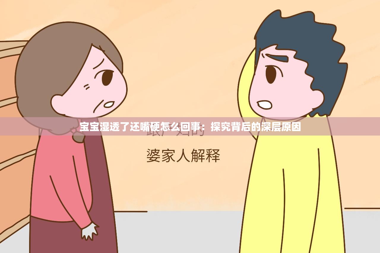 宝宝湿透了还嘴硬怎么回事：探究背后的深层原因