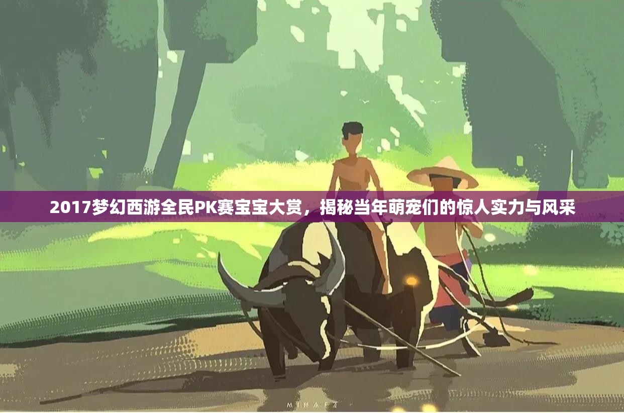 2017梦幻西游全民PK赛宝宝大赏，揭秘当年萌宠们的惊人实力与风采