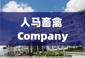 人马畜禽 CompanyLimited ：打造卓越的养殖与服务体系