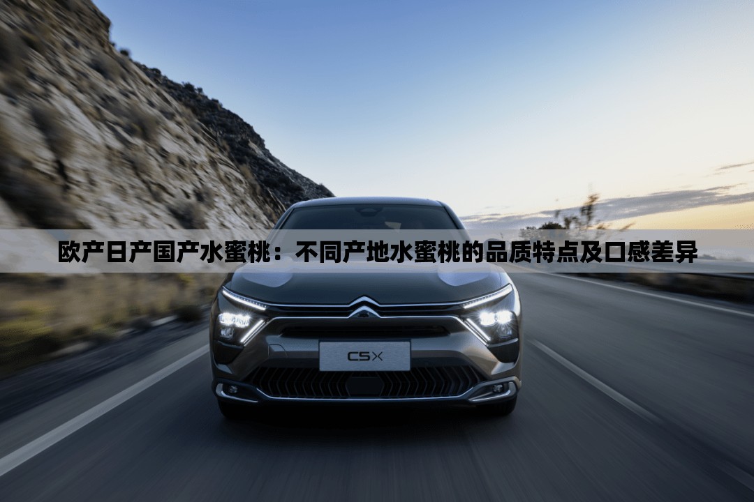 欧产日产国产水蜜桃：不同产地水蜜桃的品质特点及口感差异