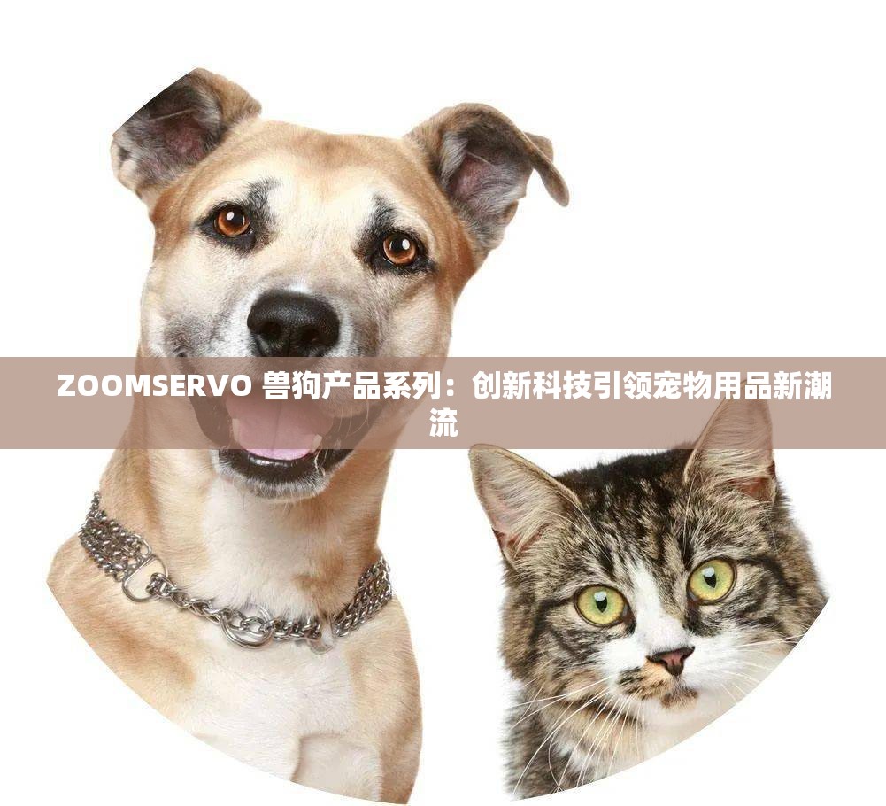 ZOOMSERVO 兽狗产品系列：创新科技引领宠物用品新潮流
