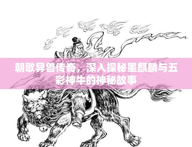朝歌异兽传奇，深入探秘墨麒麟与五彩神牛的神秘故事