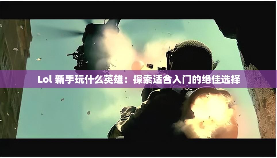 Lol 新手玩什么英雄：探索适合入门的绝佳选择