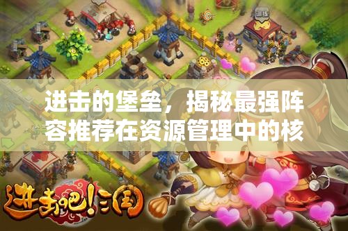 进击的堡垒，揭秘最强阵容推荐在资源管理中的核心重要性与实战策略