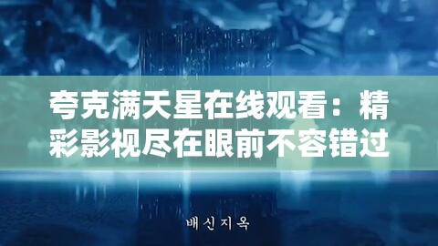 夸克满天星在线观看：精彩影视尽在眼前不容错过