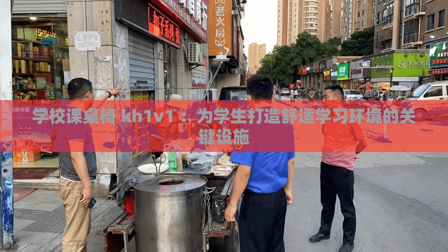 学校课桌椅 kh1v1 ：为学生打造舒适学习环境的关键设施