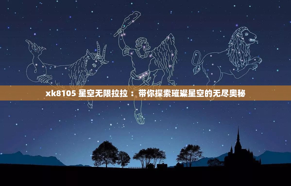 xk8105 星空无限拉拉 ：带你探索璀璨星空的无尽奥秘