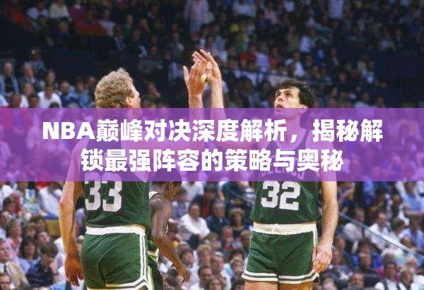 NBA巅峰对决深度解析，揭秘解锁最强阵容的策略与奥秘
