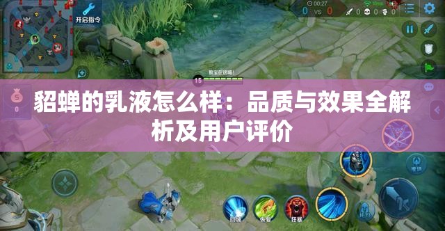 貂蝉的乳液怎么样：品质与效果全解析及用户评价