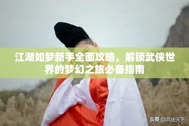 江湖如梦新手全面攻略，解锁武侠世界的梦幻之旅必备指南