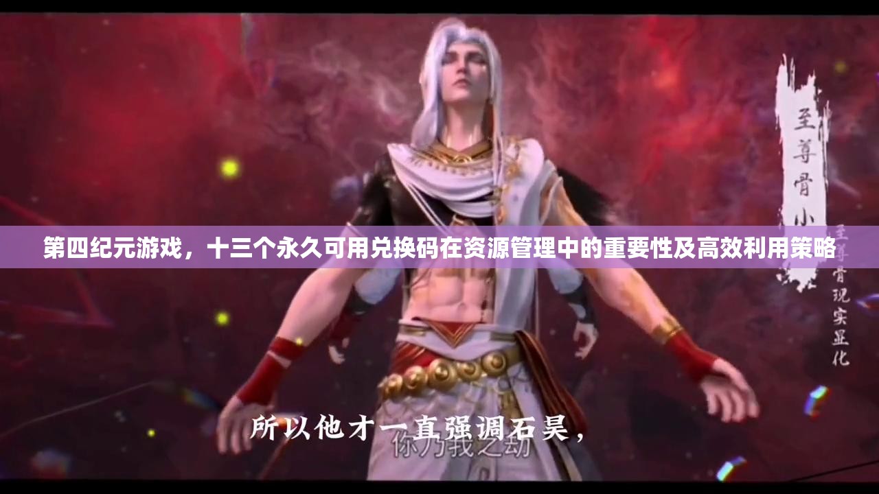 第四纪元游戏，十三个永久可用兑换码在资源管理中的重要性及高效利用策略