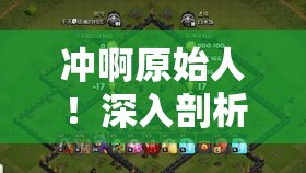 冲啊原始人！深入剖析最强英雄强度榜单，揭秘真正的部落之星花落谁家？