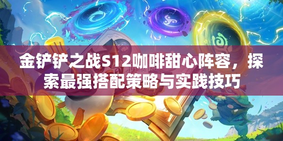 金铲铲之战S12咖啡甜心阵容，探索最强搭配策略与实践技巧