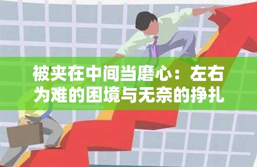 被夹在中间当磨心：左右为难的困境与无奈的挣扎