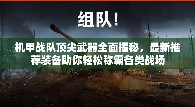 机甲战队顶尖武器全面揭秘，最新推荐装备助你轻松称霸各类战场