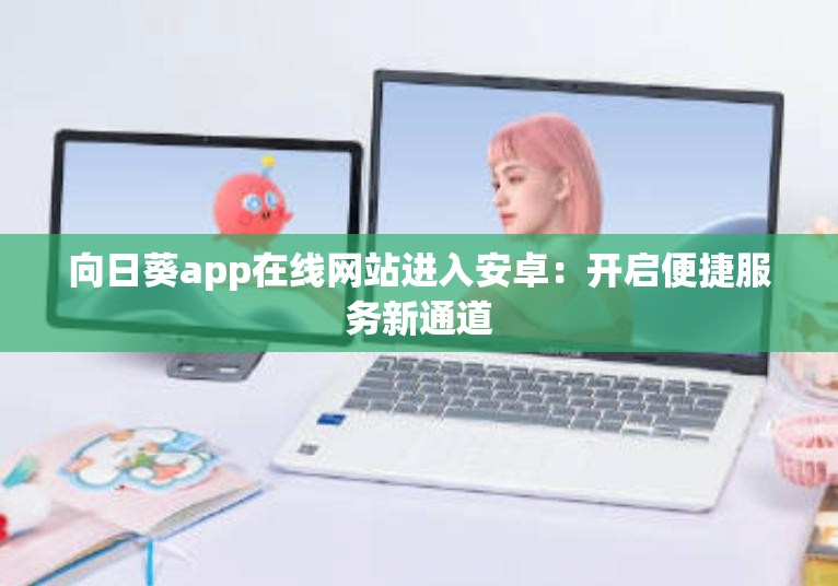 向日葵app在线网站进入安卓：开启便捷服务新通道