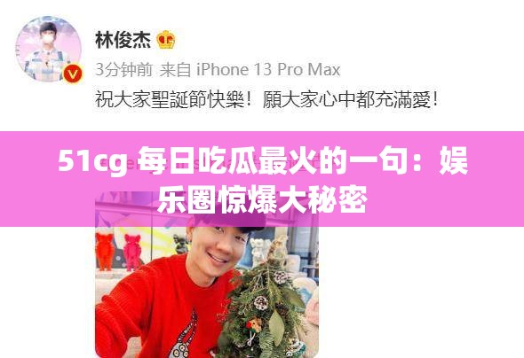 51cg 每日吃瓜最火的一句：娱乐圈惊爆大秘密