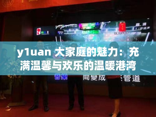 y1uan 大家庭的魅力：充满温馨与欢乐的温暖港湾