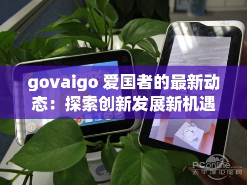 govaigo 爱国者的最新动态：探索创新发展新机遇