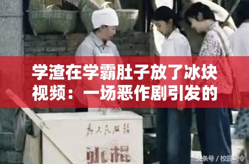学渣在学霸肚子放了冰块视频：一场恶作剧引发的校园风波