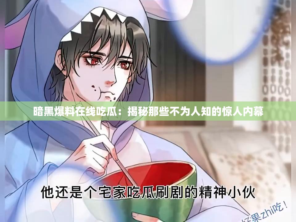 暗黑爆料在线吃瓜：揭秘那些不为人知的惊人内幕