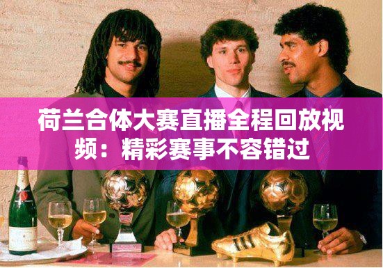荷兰合体大赛直播全程回放视频：精彩赛事不容错过